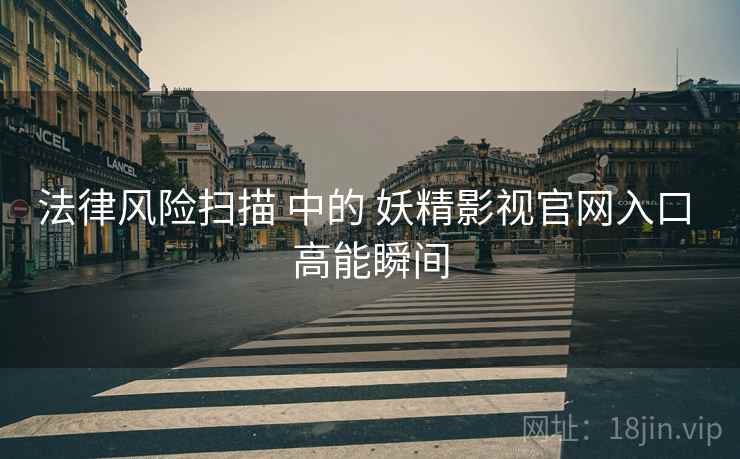 法律风险扫描 中的 妖精影视官网入口 高能瞬间