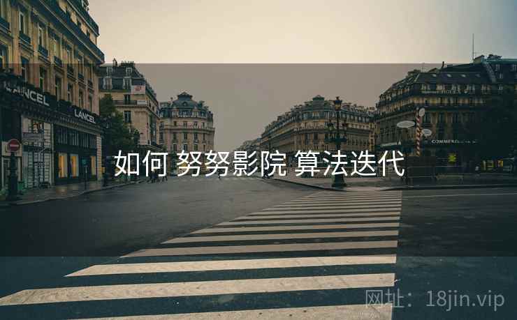 如何 努努影院 算法迭代