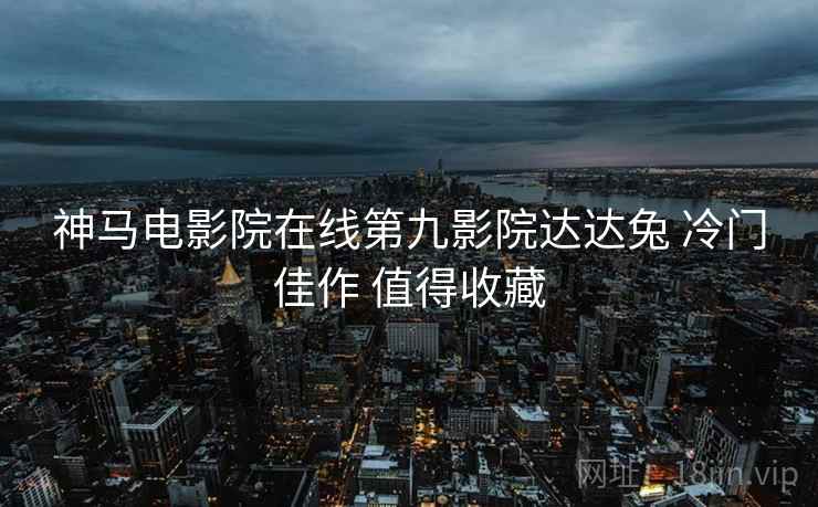 神马电影院在线第九影院达达兔 冷门佳作 值得收藏