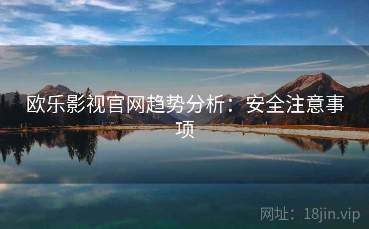 欧乐影视官网趋势分析：安全注意事项