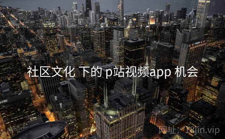 社区文化 下的 p站视频app 机会