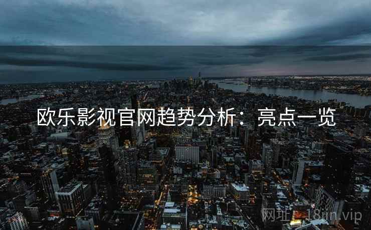 欧乐影视官网趋势分析：亮点一览