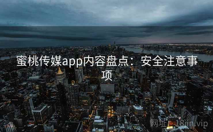 蜜桃传媒app内容盘点：安全注意事项