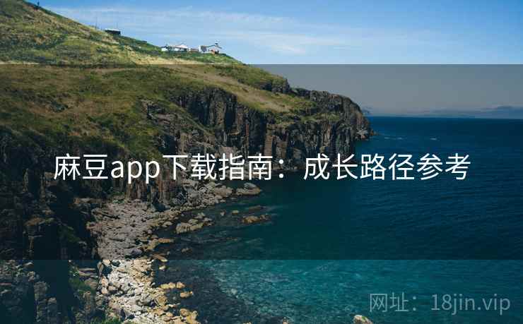 麻豆app下载指南：成长路径参考