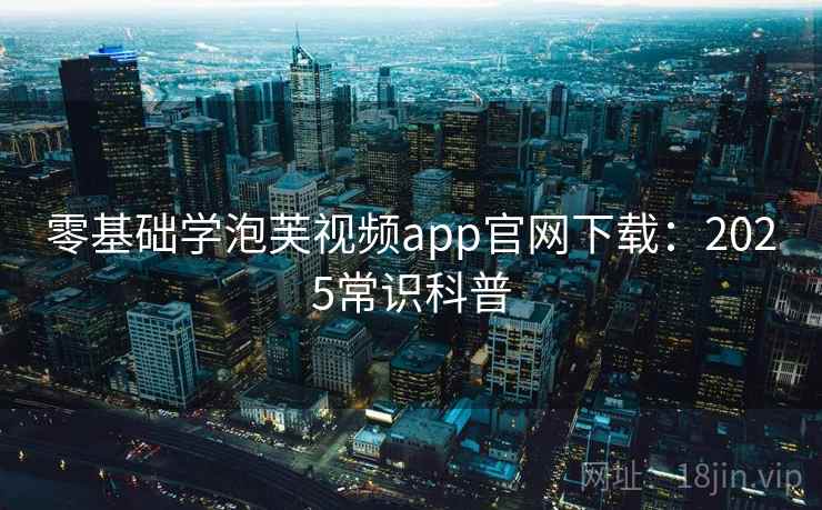 零基础学泡芙视频app官网下载：2025常识科普