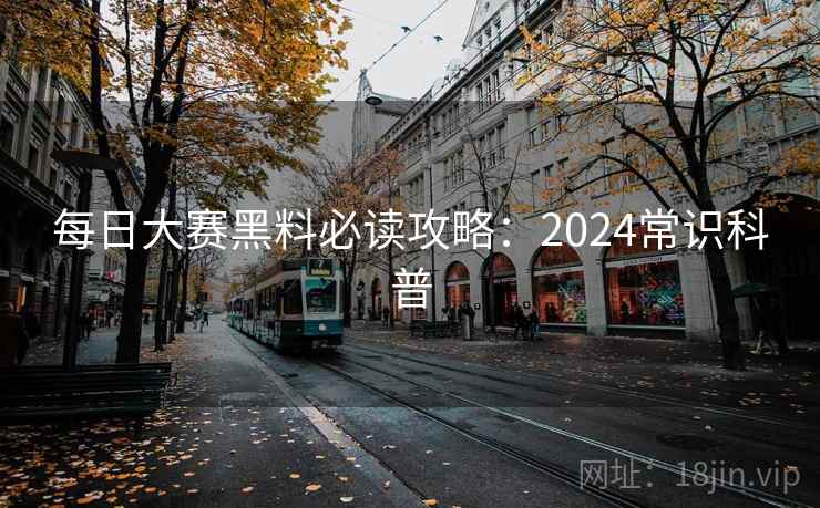 每日大赛黑料必读攻略：2024常识科普
