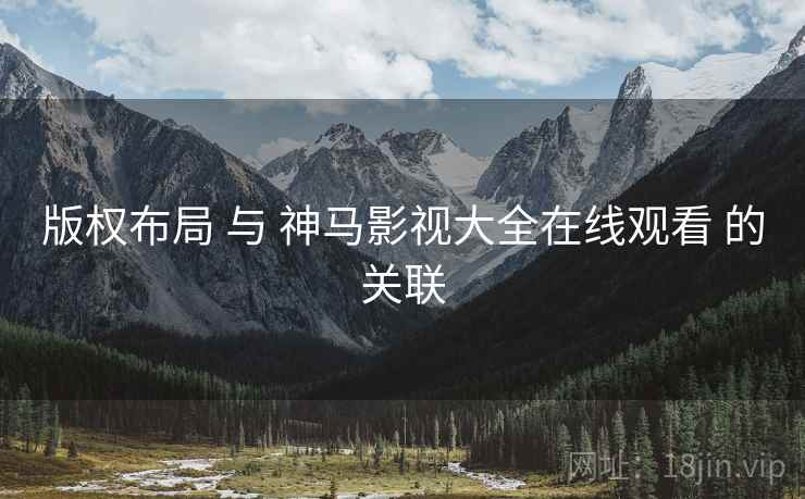 版权布局 与 神马影视大全在线观看 的关联