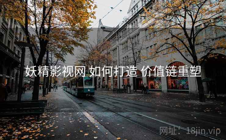 妖精影视网 如何打造 价值链重塑