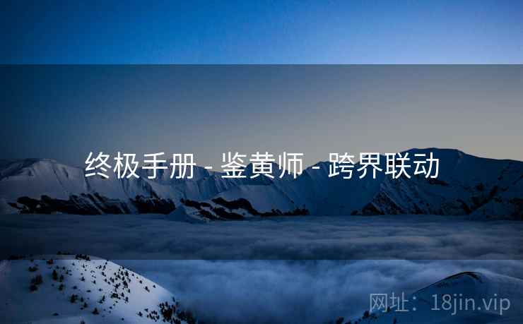 终极手册 - 鉴黄师 - 跨界联动