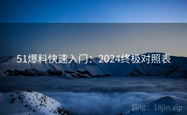 51爆料快速入门：2024终极对照表
