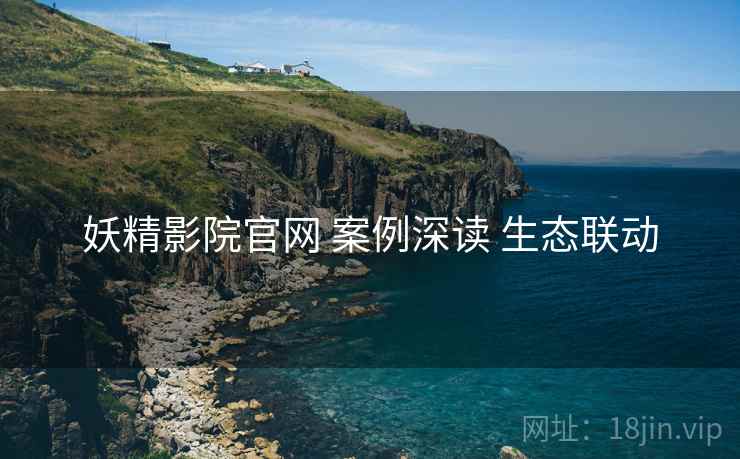 妖精影院官网 案例深读 生态联动