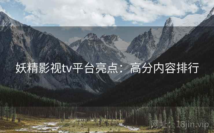 妖精影视tv平台亮点：高分内容排行