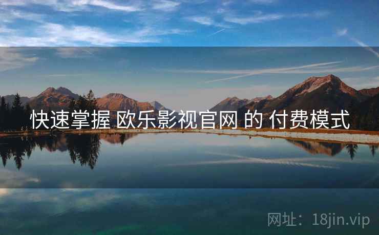 快速掌握 欧乐影视官网 的 付费模式