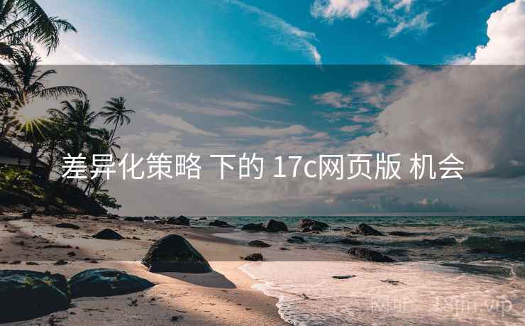 差异化策略 下的 17c网页版 机会