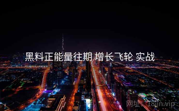 黑料正能量往期 增长飞轮 实战