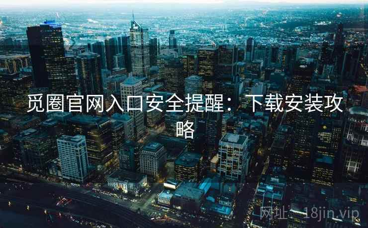 觅圈官网入口安全提醒：下载安装攻略