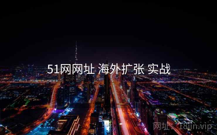 详细阅读:51网网址 海外扩张 实战 51网网址 海外扩张 实战